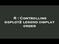 R Controlling ggplot2 legend display order