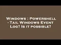 Windows Powershell - Tail Windows Event Log Is it possible