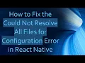 How to Fix the Could Not Resolve All Files for Configuration Error in React Native