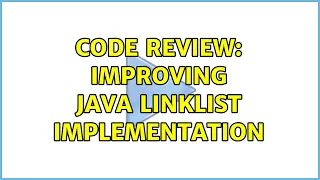 Code Review Improving Java LinkList implementation 2 Solutions