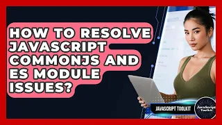 How To Resolve JavaScript CommonJS And ES Module Issues - JavaScript Toolkit