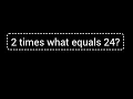 2 times what equals 24 What times 2 is 24