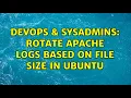 DevOps SysAdmins Rotate apache logs based on file size in Ubuntu 2 Solutions