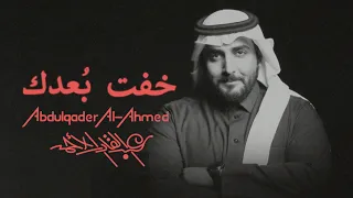 عبدالقادر الأحمد خفت بعدك حصريا 2024 Abdulqader Al Ahmed Kheft Bodak 