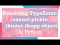 Resolving TypeError cannot pickle - tkinter tkapp object in Python