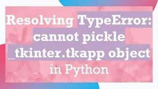 Resolving TypeError cannot pickle - tkinter tkapp object in Python