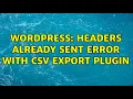 Wordpress Headers already sent error with CSV export plugin 2 Solutions