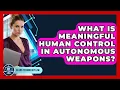 What Is Meaningful Human Control In Autonomous Weapons - AI and Technology Law
