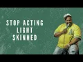 Stop acting light skinned
