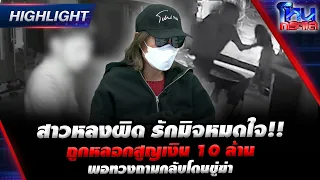 สาวหลงผิด รักมิจหมดใจ!! ถูกหลอกสูญเงิน 10 ล้าน พอทวงถามกลับโดนขู่ฆ่า | Highlight l#โหนกระแส