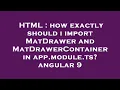 HTML how exactly should i import MatDrawer and MatDrawerContainer in app module ts angular 9