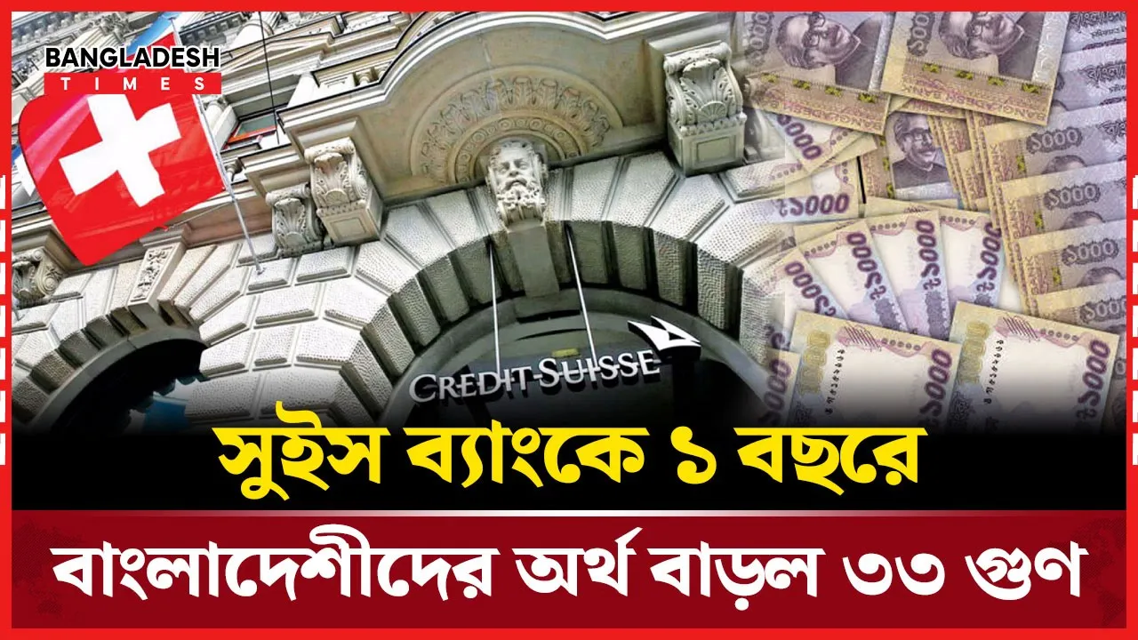 সুইস ব্যাংকে এক বছরে ৩৩ গুণ বেড়েছে বাংলাদেশিদের জমা অর্থ
