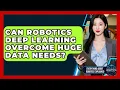Can Robotics Deep Learning Overcome Huge Data Needs - Everything About Robotics Explained