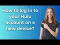 How to log in to your Hulu account on a new device - Step by Step
