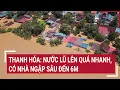 Download Lagu Thanh Hóa: Nước lũ lên quá nhanh, có nhà ngập sâu đến 6m | Vấn đề hôm nay