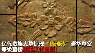 辽代贵族大墓惊现“琉璃砖”豪华墓室 等级直接超越辽代帝陵？墓主竟是叱咤风云的耶律羽之 出土金碗金戒指 600多片丝织品绝美程度堪称国宝—— 中国历代皇家宗亲大墓全揭秘 丨中华国宝