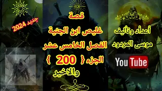 موسى المردود قصة غليص ابن الجنية الفصل الخامس عشر الجزء 200 والاخير جديد 2024 وشكرا 