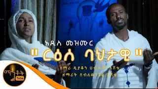 አዲስ ዝማሬ ርዕሰ ባህታዊ ዘማሪ ዲያቆን ሀብታሙ እሸቴ እና ዘማሪት ሰብለወንጌል እሸቴ 
