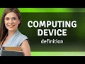 Computing device meaning of COMPUTING DEVICE