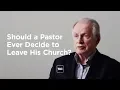 Lagu Should a Pastor Ever Decide to Leave His Church?