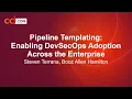 Pipeline Templating Enabling DevSecOps Adoption Across the Enterprise - Steven Terrana