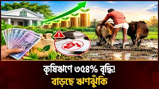 কৃষিঋণ বিতরণে বড় প্রবৃদ্ধি, বাড়ছে খেলাপি ঋণের ঝুঁকি || Naya Diganta