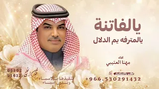 يالفاتنة يالمترفة يم الدلال   مهنا العتيبي شيلة الفاتنة مدح      مجانيه وبدون حقوق  دندنها