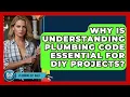 Why Is Understanding Plumbing Code Essential For DIY Projects - Plumbing DIY Daily