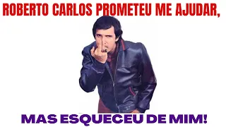 ROBERTO CARLOS PROMETEU ME AJUDAR, MAS ESQUECEU DE MIM
