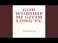 Lagu God Worship Mi Givim Long Yu