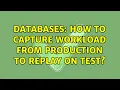 Databases How to capture workload from production to replay on test