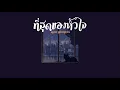 [ เนื้อเพลง ] ที่สุดของหัวใจ - แจ้ ดนุพล แก้วกาญจน์