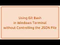 Using Git Bash in Windows Terminal without Controlling the JSON File