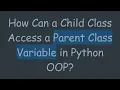 How Can a Child Class Access a Parent Class Variable in Python OOP