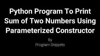 Python Program To Print Sum Of Two Numbers Using Parameterized Constructor