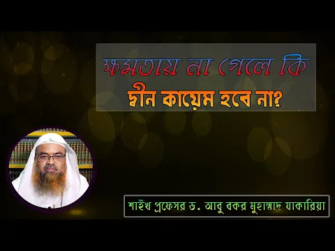 প্রশ্ন : ক্ষমতায় না গেলে কি দ্বীন কায়েম হবে না? শাইখ প্রফেসর ড. আবু বকর মুহাম্মাদ যাকারিয়া