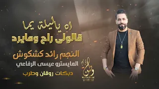 اه ياليله يما قالولي راح ومايرد النجم رائد كشكوش المايسترو عيسى الرفاعي دبكات روقان 2023 