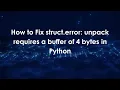 How to Fix struct error unpack requires a buffer of 4 bytes in Python