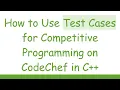 How to Use Test Cases for Competitive Programming on CodeChef in C
