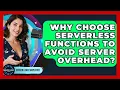 Why Choose Serverless Functions To Avoid Server Overhead - Server Logic Simplified