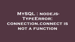 MySQL nodejs - TypeError connection connect is not a function