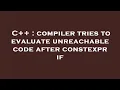C compiler tries to evaluate unreachable code after constexpr if