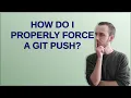 How do I properly force a Git push