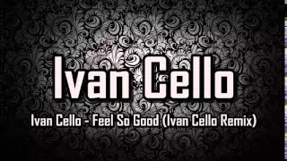 ivan cello feel so good ivan cello remix 