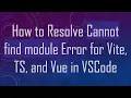 How to Resolve Cannot find module Error for Vite TS and Vue in VSCode