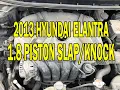 2013 Hyundai Elantra 1 8 Engine noise piston slap knock