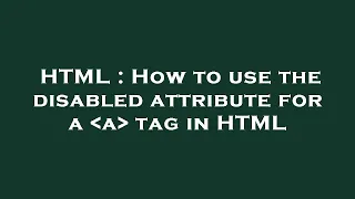 HTML How to use the disabled attribute for a a tag in HTML