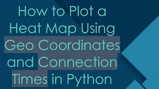 How to Plot a Heat Map Using Geo Coordinates and Connection Times in Python