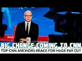 Top CNN Anchors Face Huge Pay Cut