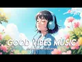 Download Lagu 𝙂𝙤𝙤𝙙 𝙑𝙞𝙗𝙚𝙨 𝙈𝙪𝙨𝙞𝙘 🌻 𝘾𝙝𝙞𝙡𝙡 \u0026 𝙍𝙚𝙡𝙖𝙭 𝙎𝙤𝙣𝙜𝙨 𝙩𝙤 𝘽𝙧𝙞𝙜𝙝𝙩𝙚𝙣 𝙔𝙤𝙪𝙧 𝘿𝙖𝙮 | 𝘽𝙚𝙨𝙩 𝙀𝙣𝙜𝙡𝙞𝙨𝙝 𝙎𝙤𝙣𝙜𝙨 𝙒𝙞𝙩𝙝 𝙇𝙮𝙧𝙞𝙘𝙨